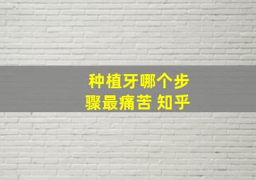 种植牙哪个步骤最痛苦 知乎